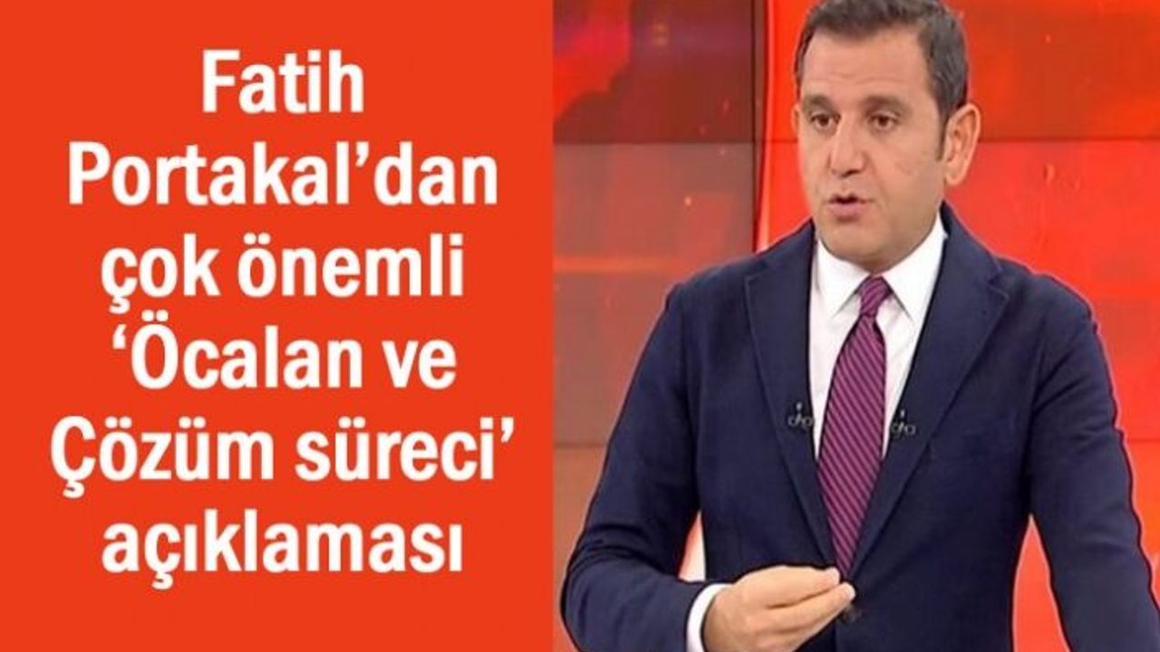 Fatih Portakal’dan ‘Öcalan ve Çözüm süreci’ açıklaması