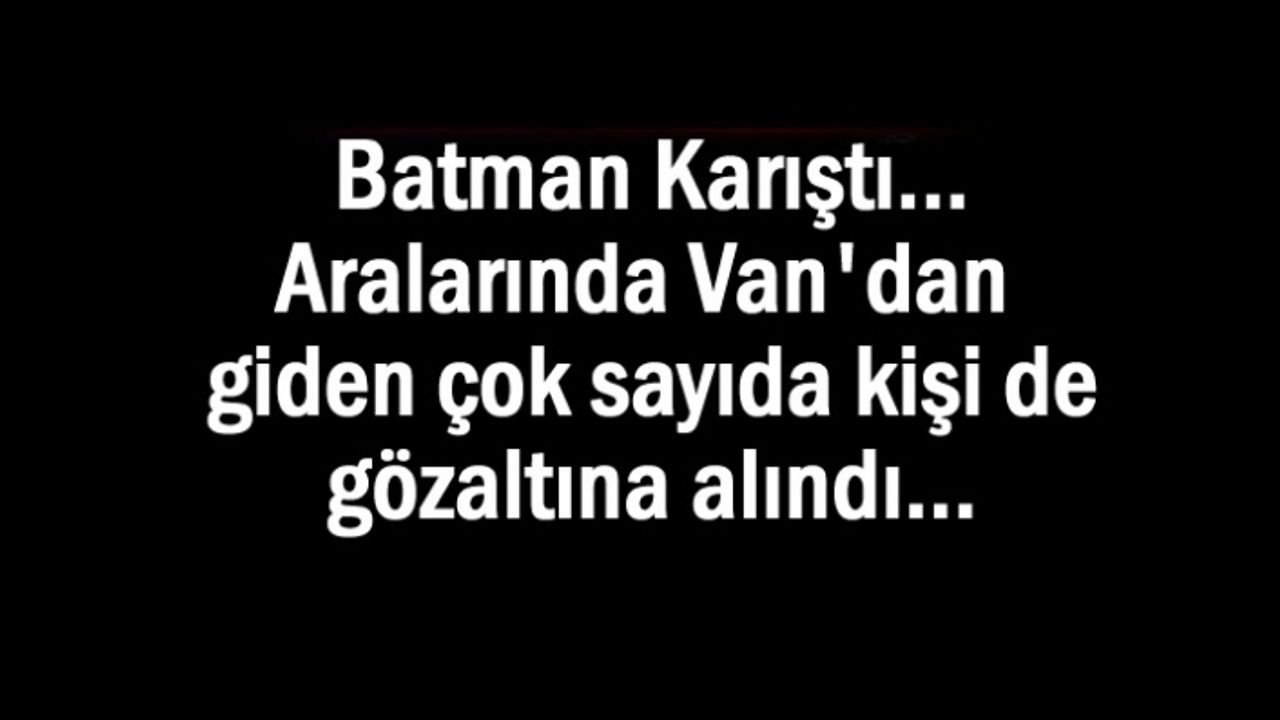 Batman Karıştı 19 kişi gözaltına alındı