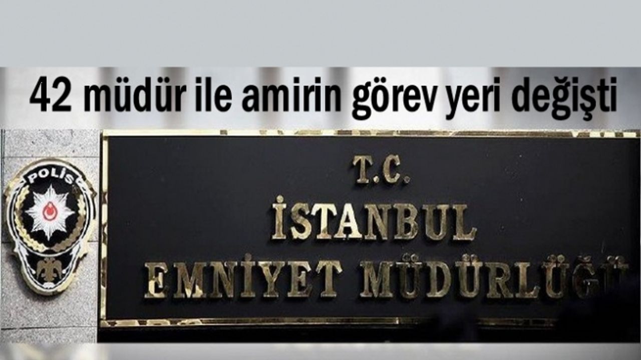 Emniyette 42 müdür ile amirin görev yeri değişti