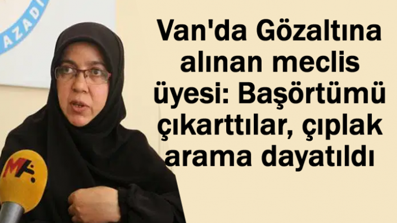 Gülmez: Başörtümü çıkarttılar, çıplak arama dayatıldı