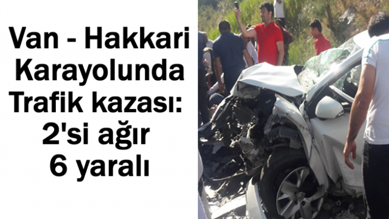 Van Hakkari karayolunda kaza: 2'si ağır 6 yaralı