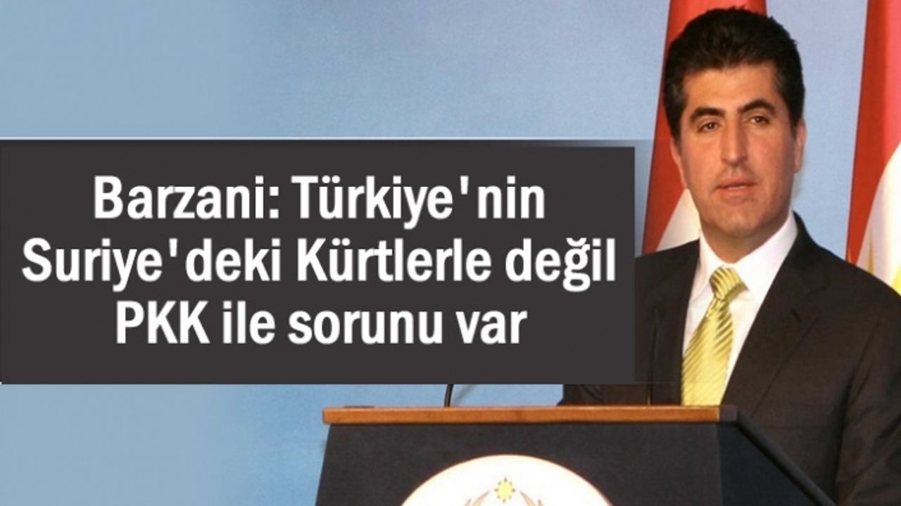 Barzani: Türkiye'nin Suriye'deki Kürtlerle değil PKK ile sorunu var