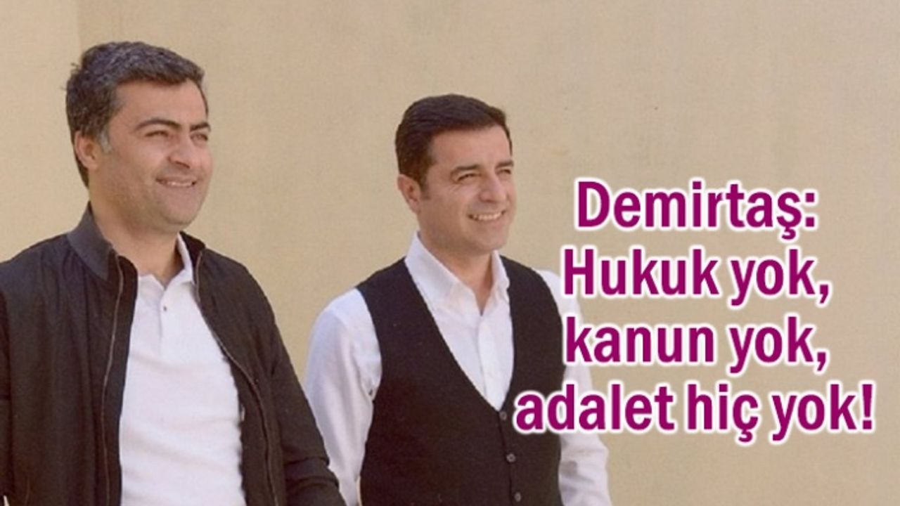 Demirtaş: Hukuk yok, kanun yok, adalet hiç yok!
