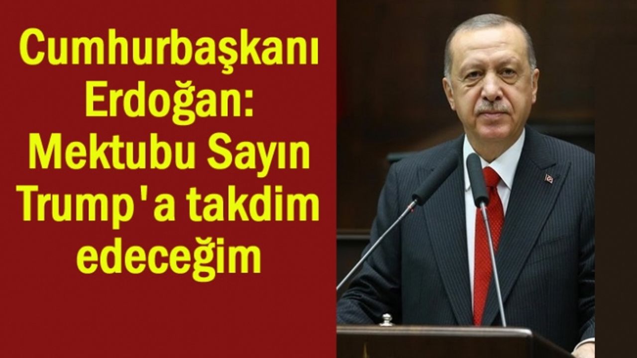 Erdoğan: Mektubu Sayın Trump'a takdim edeceğim
