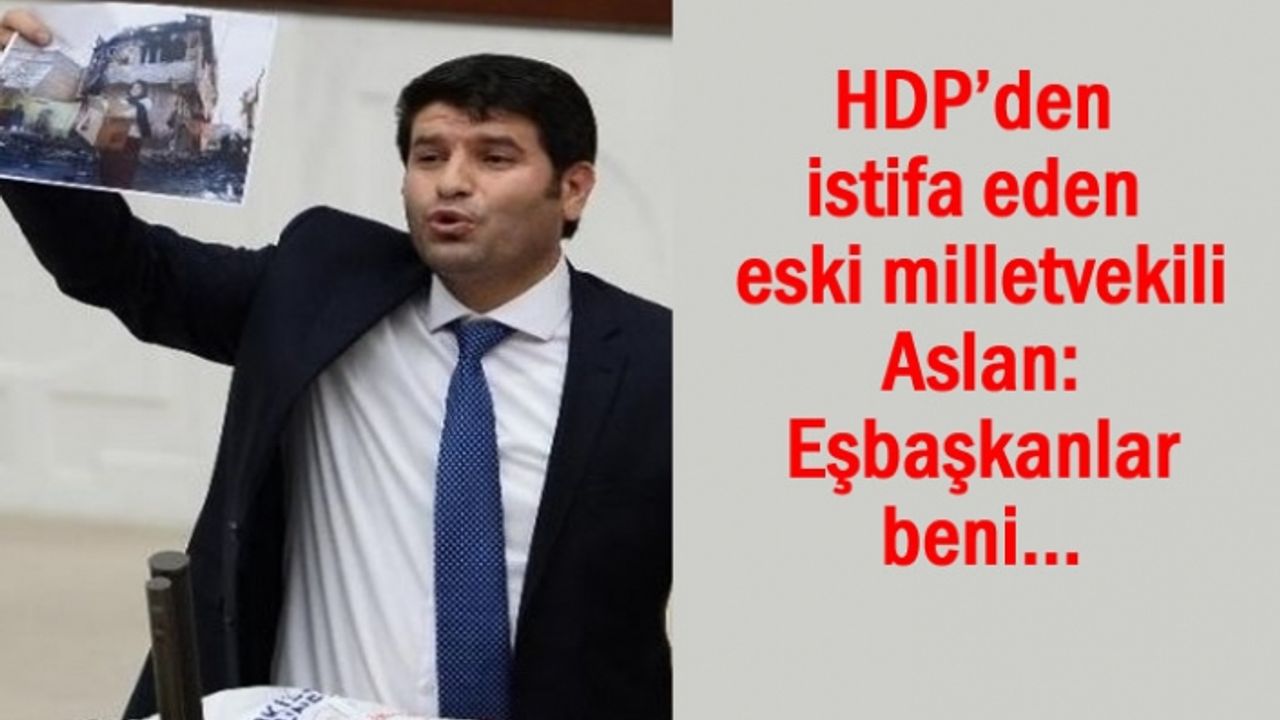 HDP’den istifa eden eski milletvekili Aslan: Eşbaşkanlar beni..