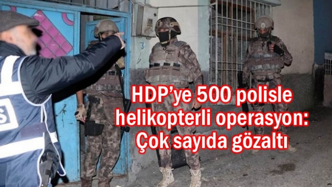 HDP’ye 500 polisle operasyon: çok sayıda gözaltı