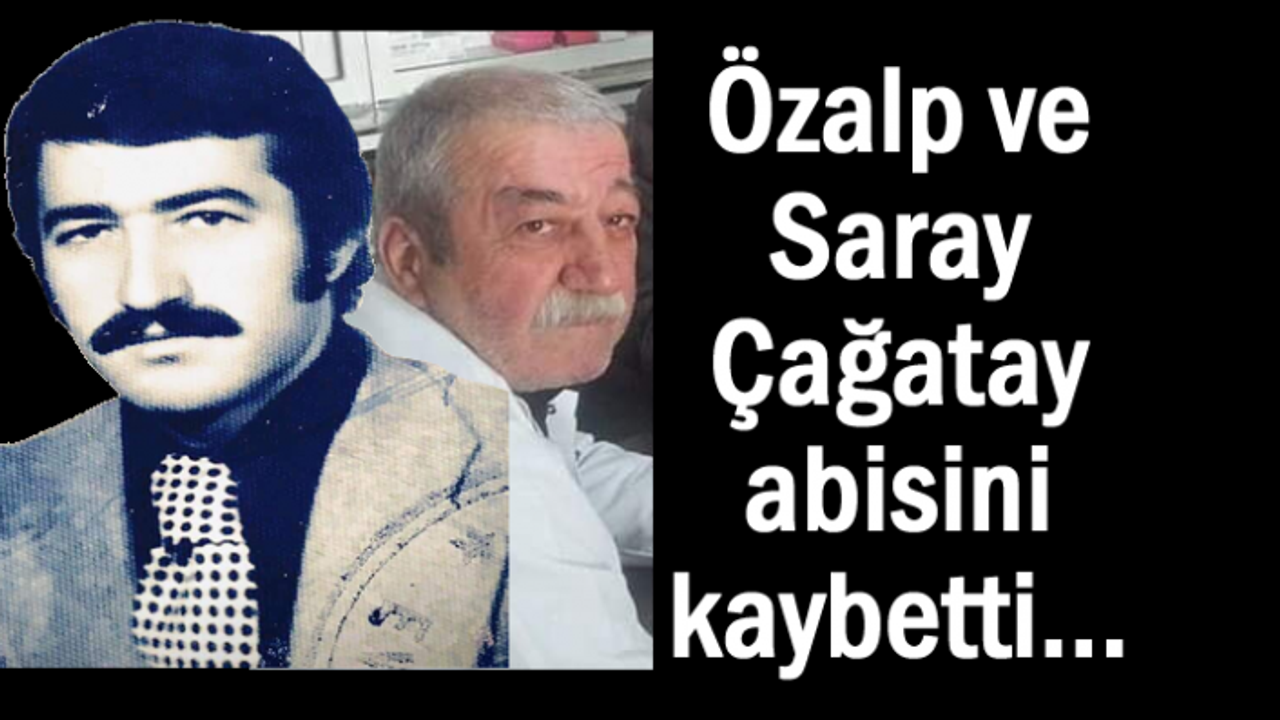 Özalp ve Saray Çağatay abisini kaybetti.