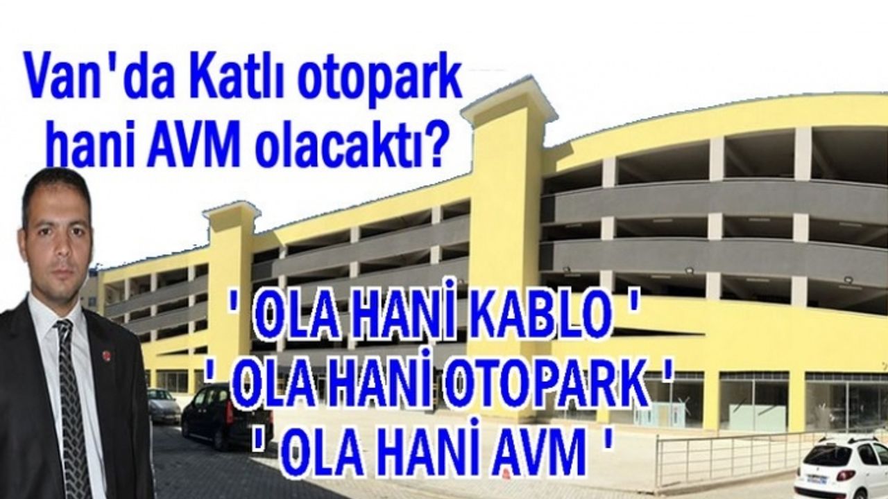 Özay İlhan: Van'da Katlı otopark hani AVM olacaktı?