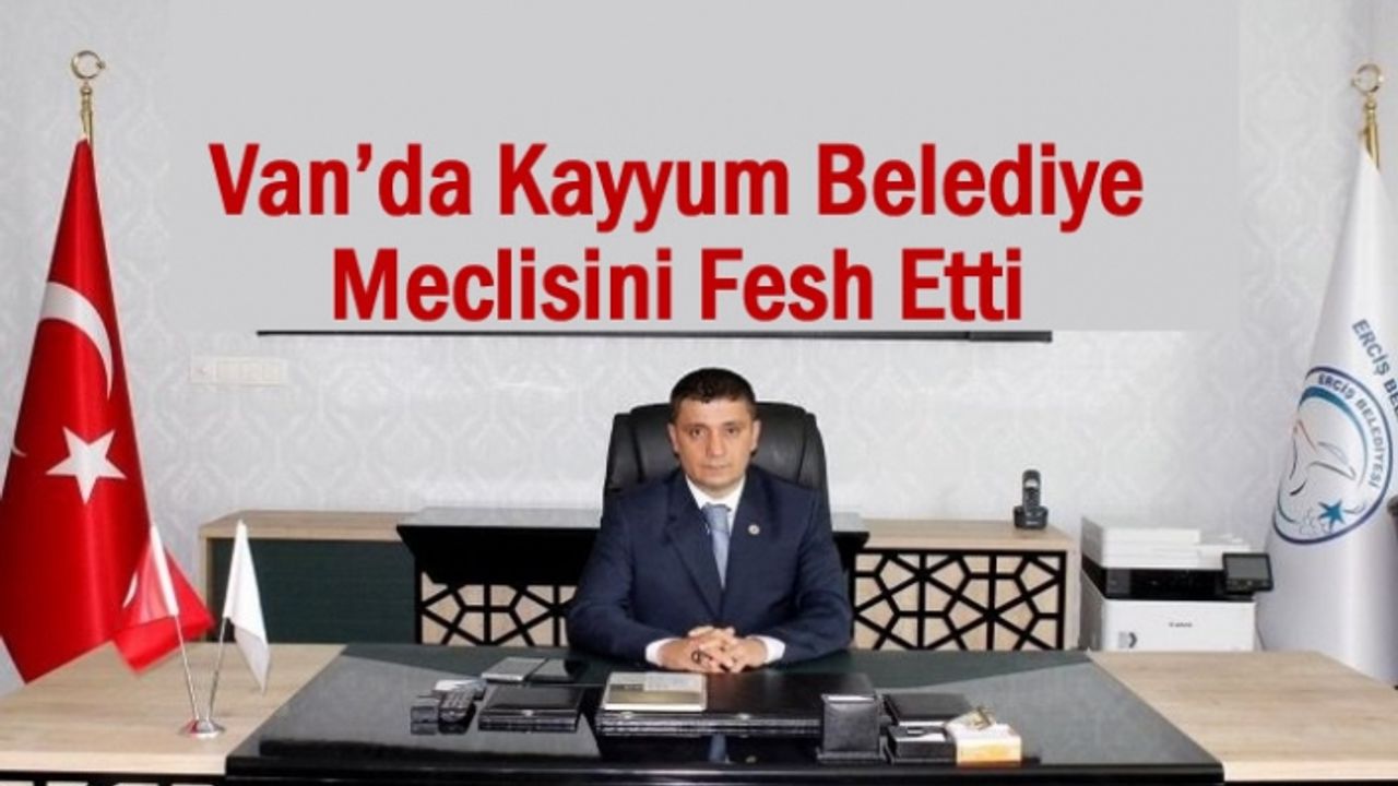 Van’da Kayyum Belediye Meclisini Fesh Etti