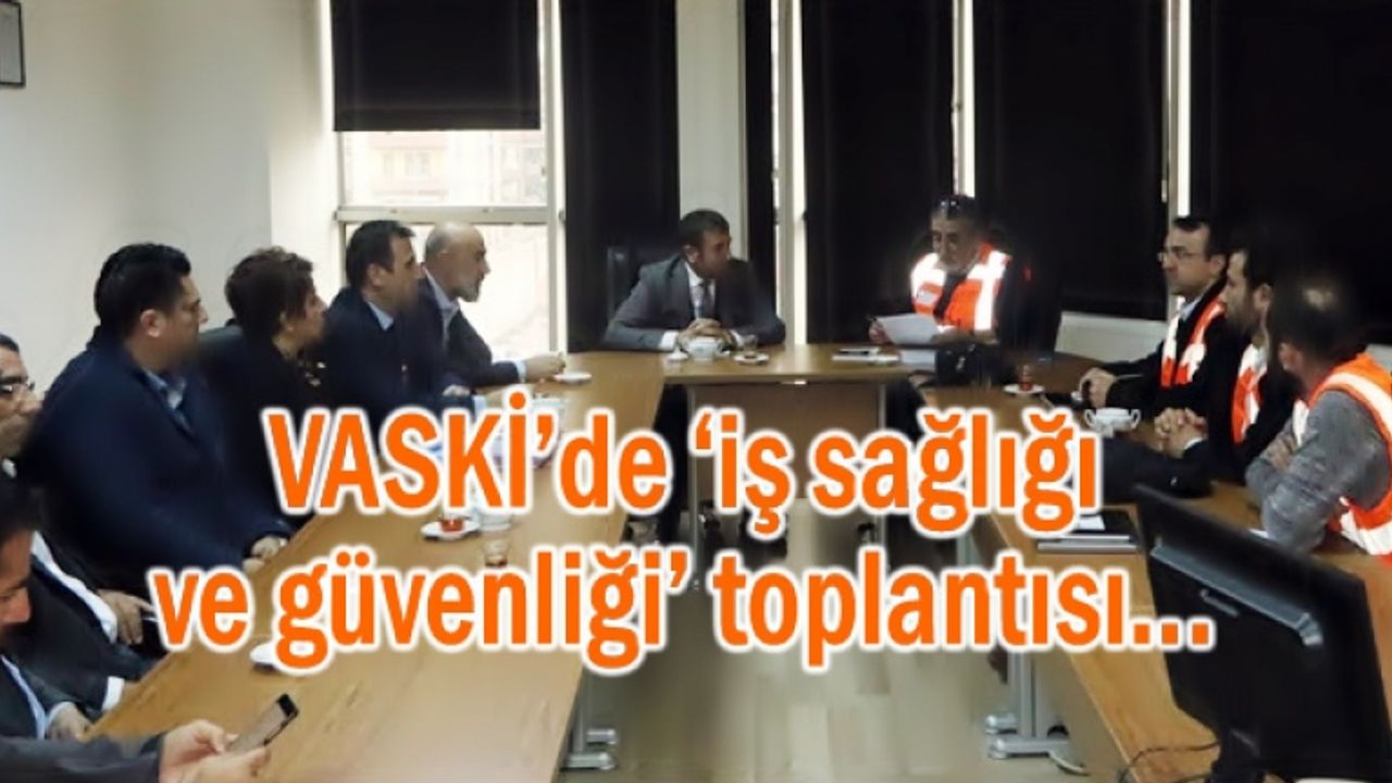 VASKİ’de ‘iş sağlığı ve güvenliği’ toplantısı