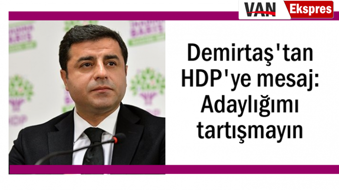 Demirtaş'tan mesaj var: Adaylığımı tartışmayın