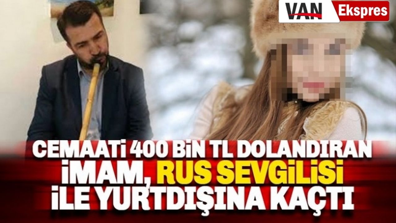 İmam, cemaati 400 bin TL dolandırıp Rus sevgilisi ile kaçtı
