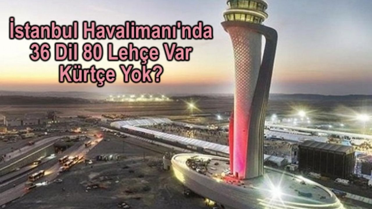 İstanbul Havalimanı'nda 36 Dil 80 Lehçe Var Kürtçe Yok?