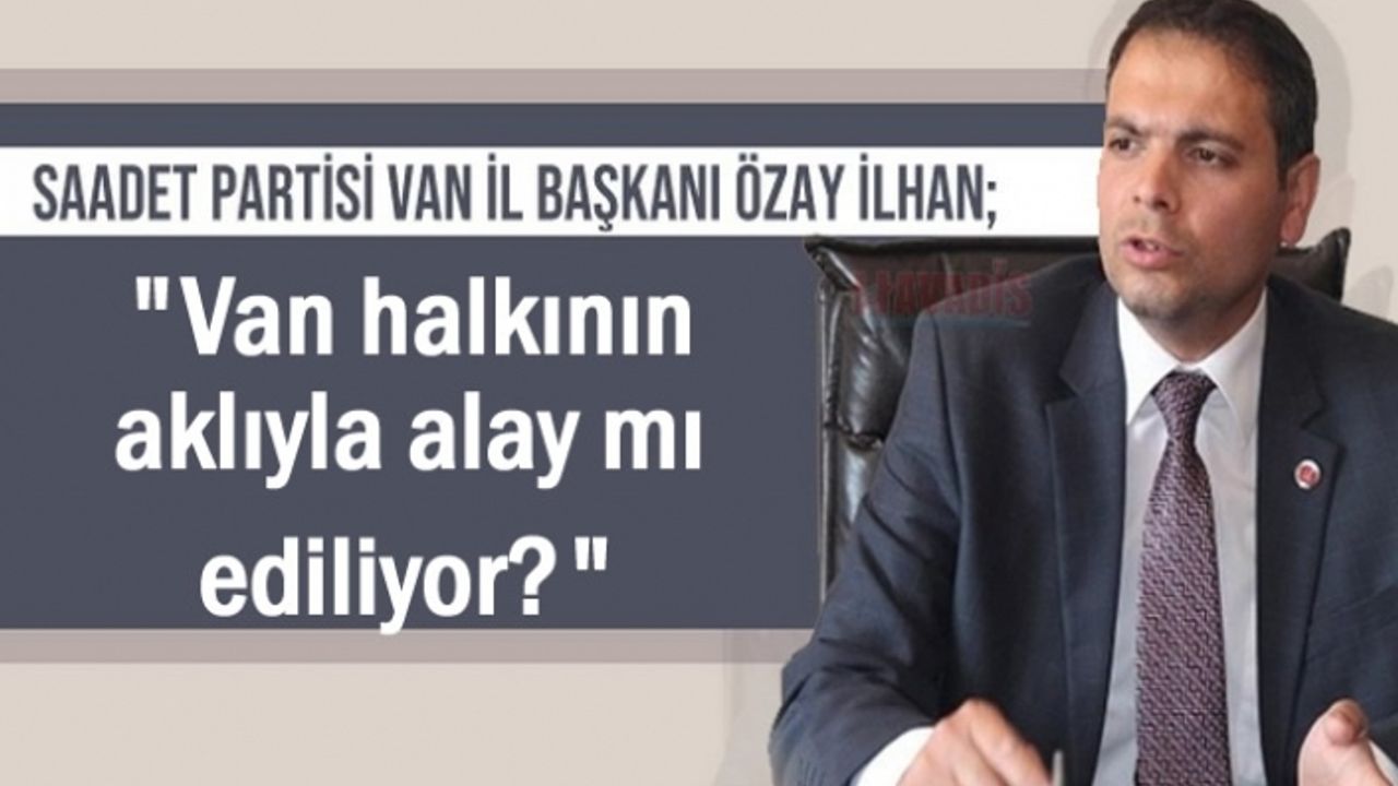SP'li Özay: Van halkının aklıyla alay mı ediliyor?