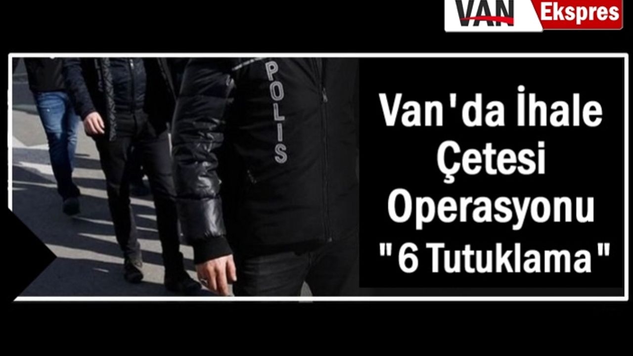 Van'da dev operasyonu: 6 tutuklama!