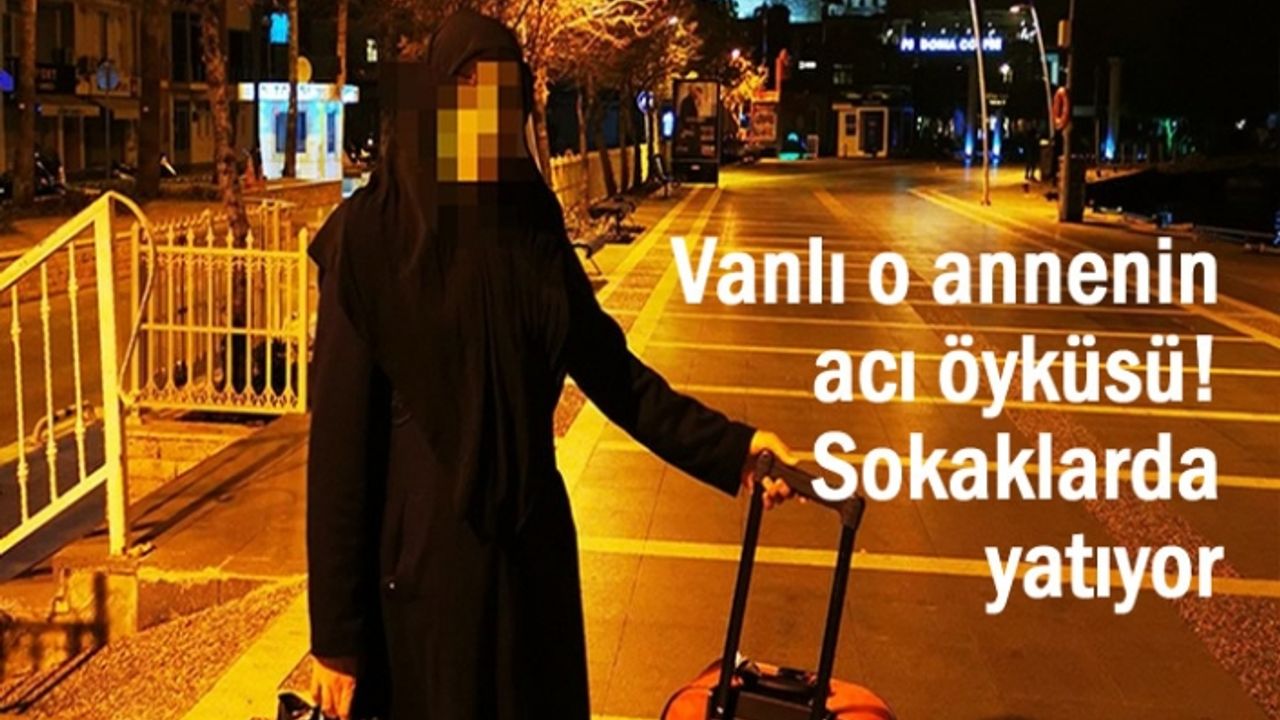 Vanlı kadının dramı! Sokaklarda yatıyor