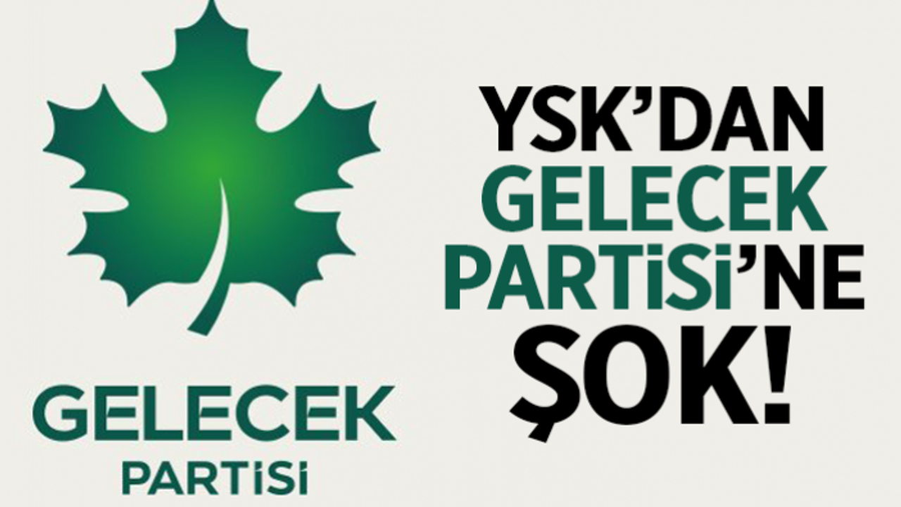 YSK'dan Gelecek Partisi'ne şok!
