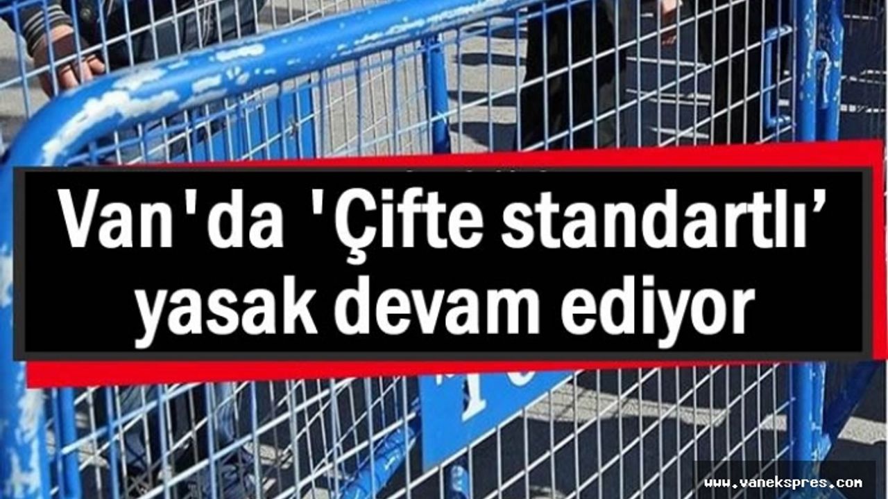 Van'da 'Çifte standartlı’ yasaklar uzatıldı