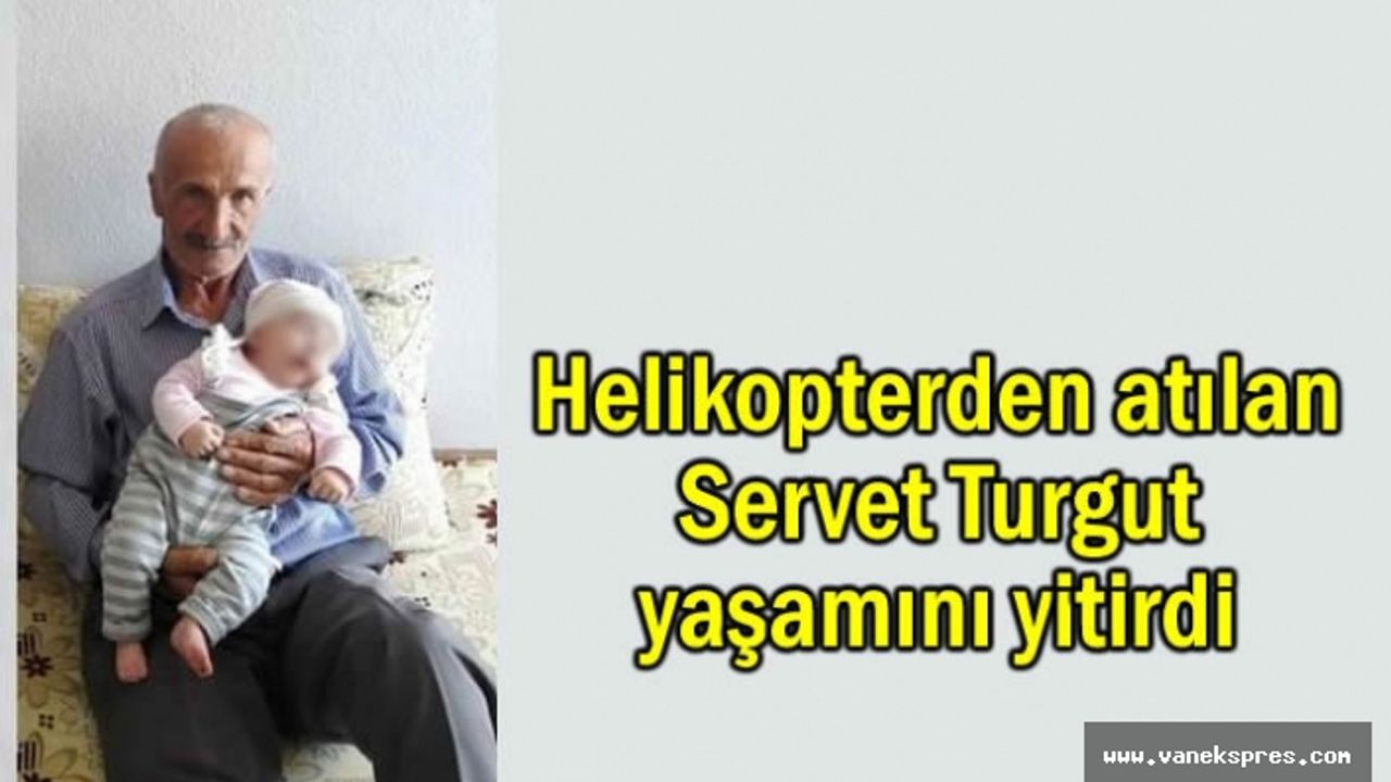 Van'da Helikopterden atılan Servet Turgut yaşamını yitirdi
