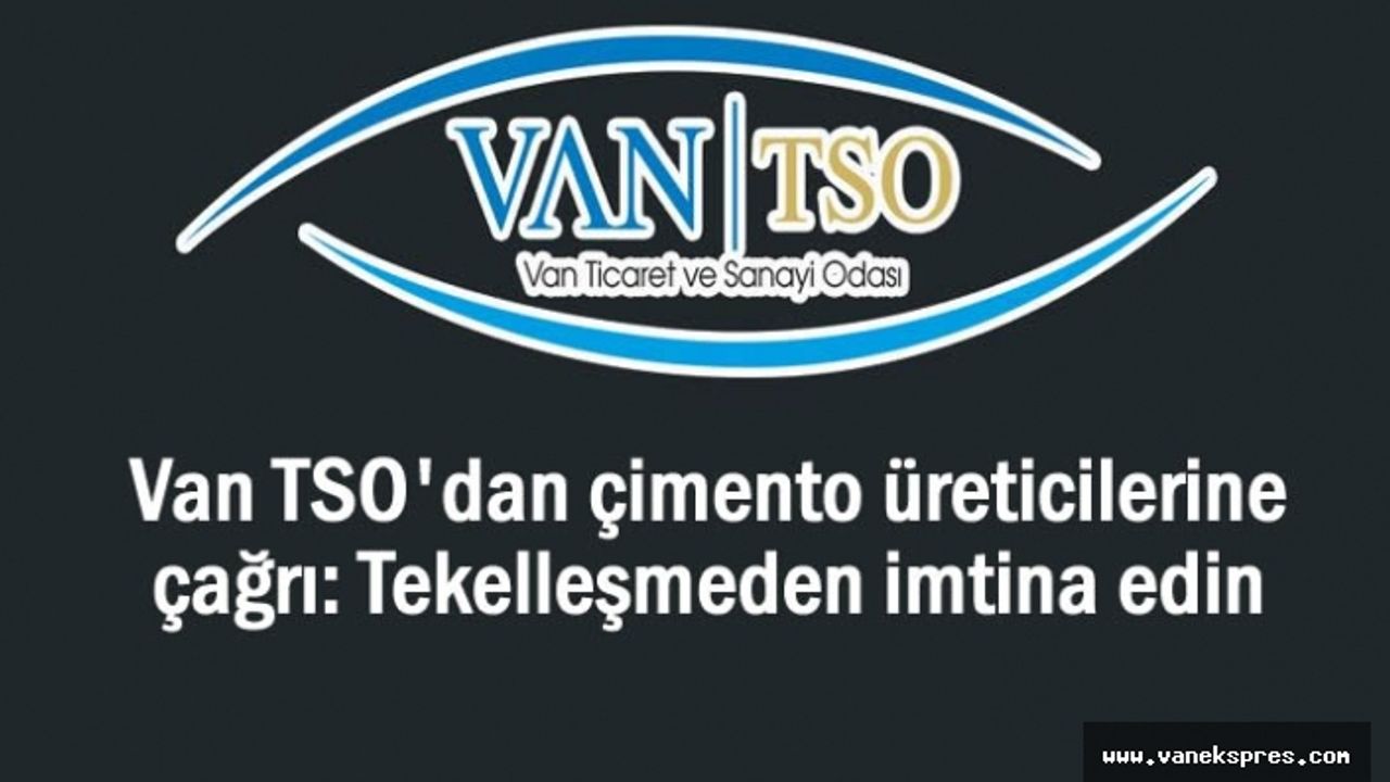 Van TSO'dan çağrı: Tekelleşmeden imtina edin