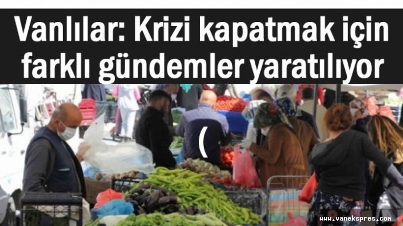 Vanlılar Krizi Kapatmak İçin Suni Gündem Yaratıyorlar