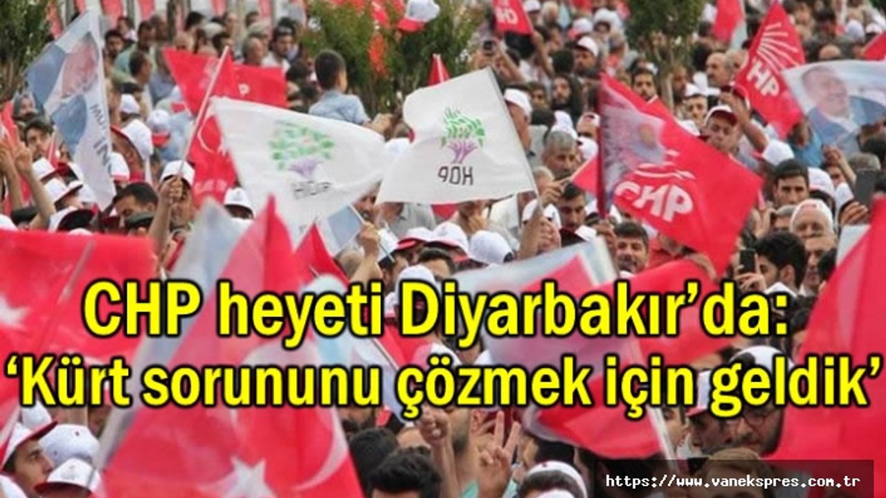 CHP heyeti Diyarbakır'da: ‘Kürt sorununu çözmek için geldik’
