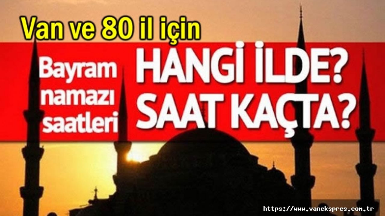 Van ve 80 İlde Bayram Namazı Kaçta Kılınacak?