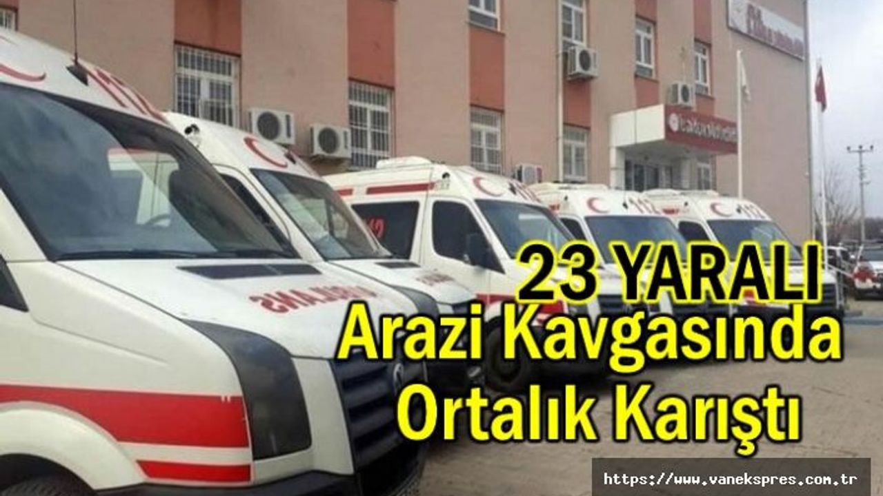 Arazi anlaşmazlığı kavgasında ortalık karıştı: 23 yaralı