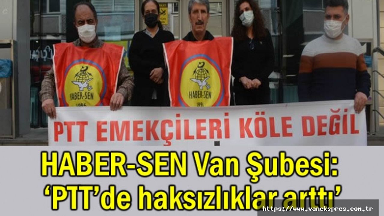 HABER-SEN Van Şubesi: ‘PTT’de haksızlıklar arttı’