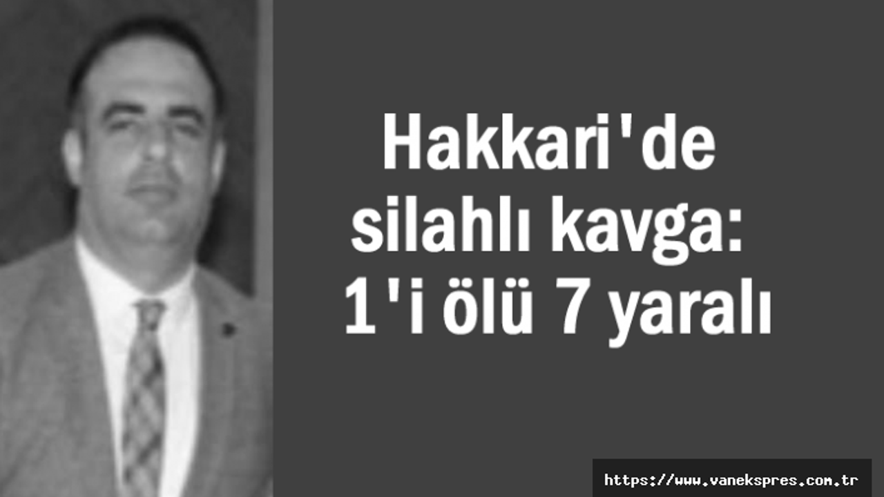 Hakkari'de silahlı kavga: 1'i ölü 7 yaralı