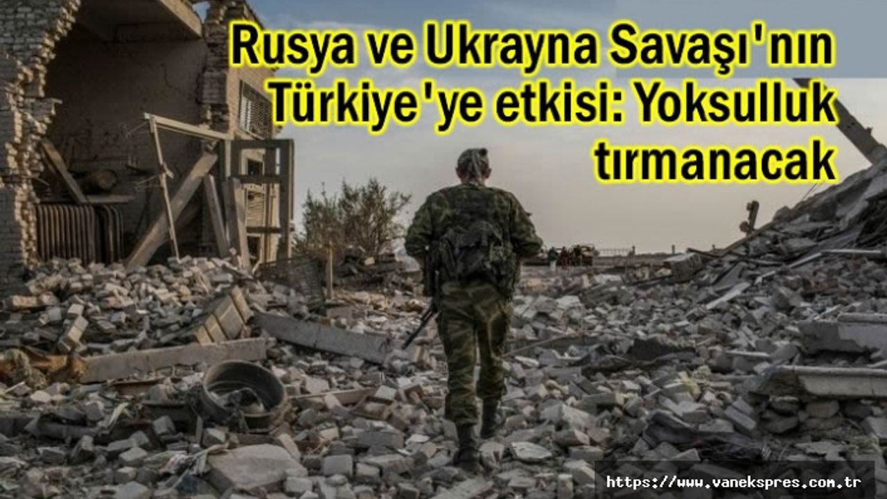 Rusya ve Ukrayna Savaşı'nın Türkiye'ye etkisi: Yoksulluk tırmanacak