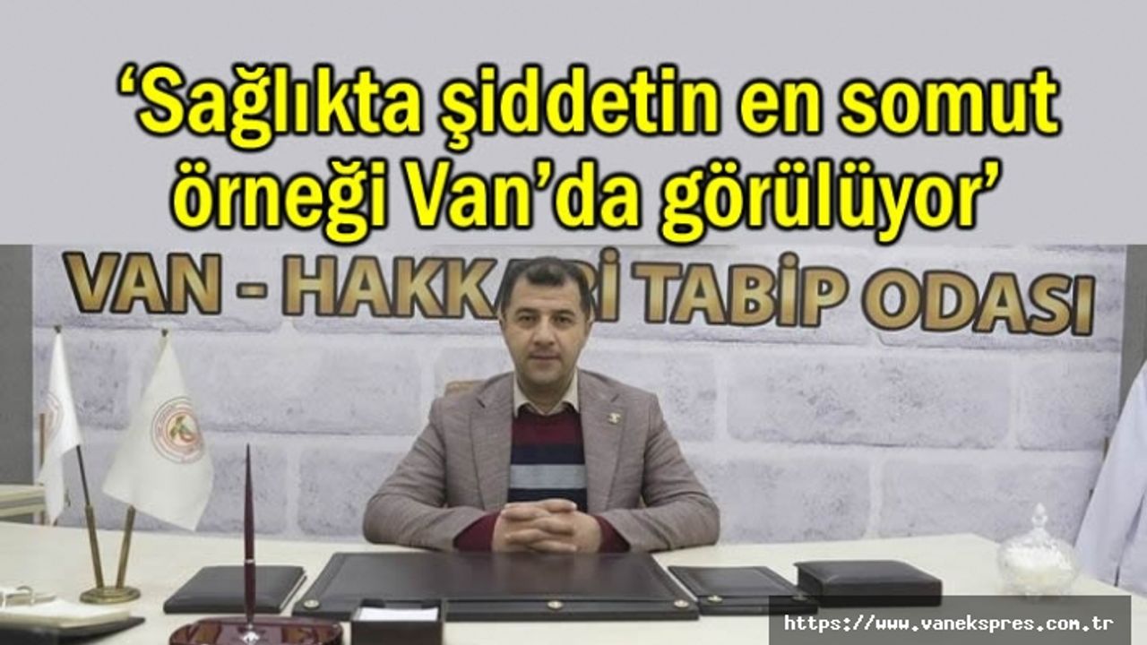 ‘Sağlıkta şiddetin en somut örneği Van’da görülüyor’