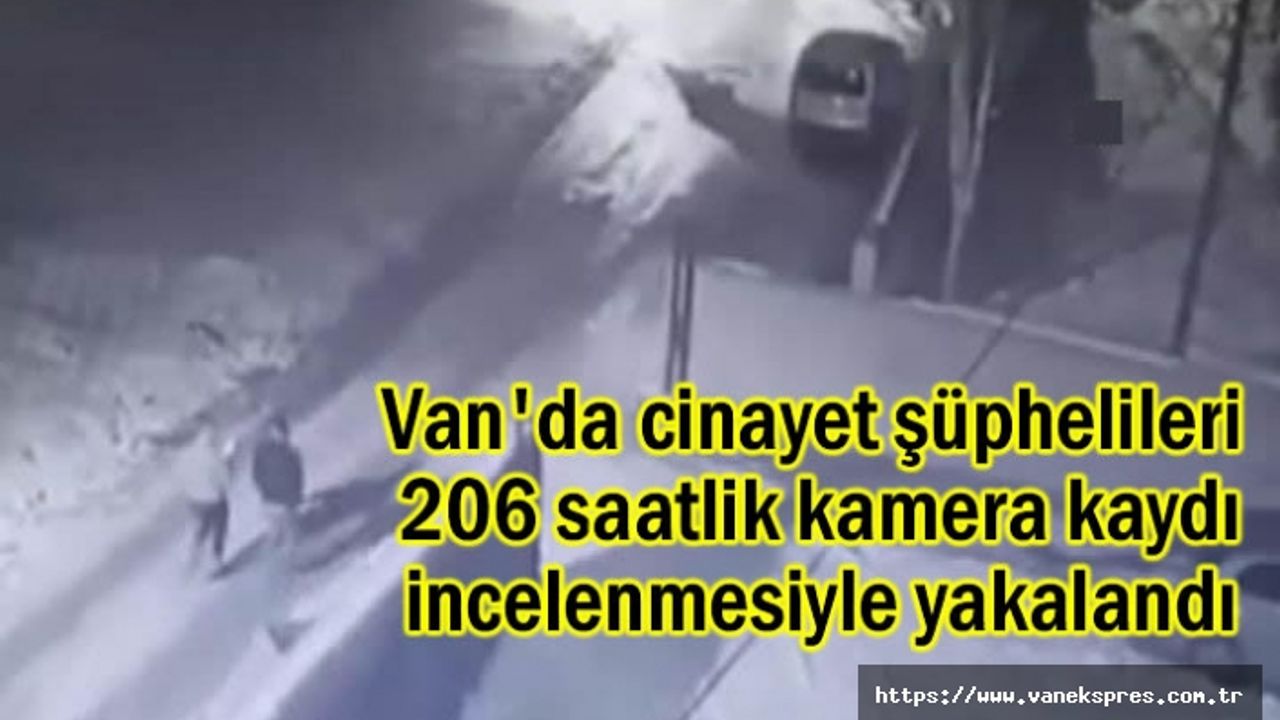 Van'da cinayet şüphelileri 206 saatlik kamera kaydı incelenmesiyle yakalandı