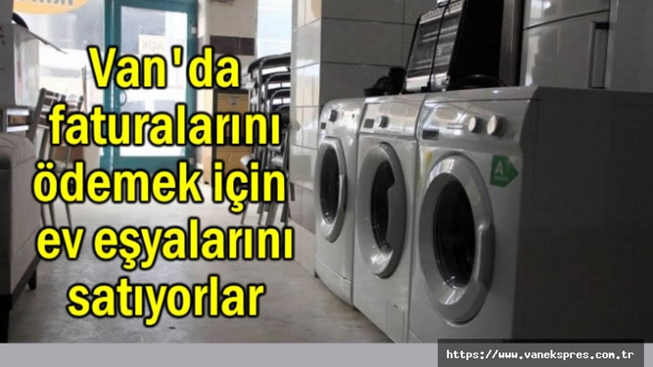 Van'da faturalarını ödemek için ev eşyalarını satıyorlar