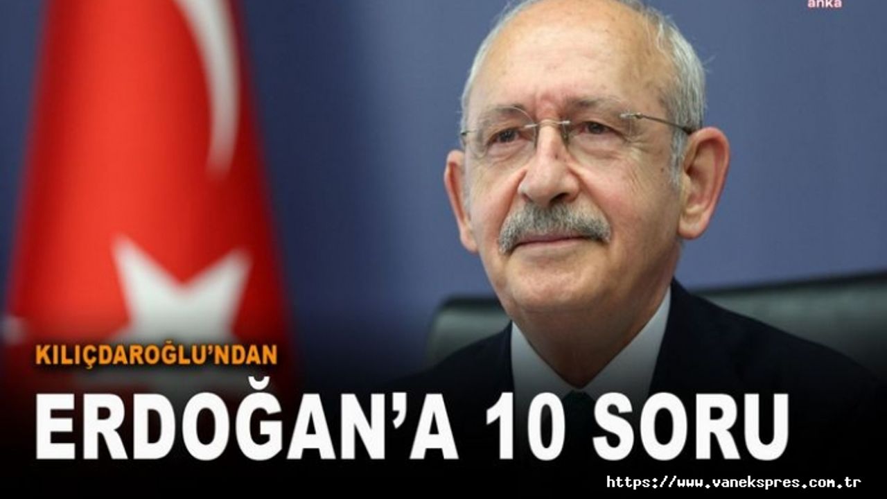 Kılıçdaroğlu’ndan Erdoğan’a bombardıman 10 soru sordu?