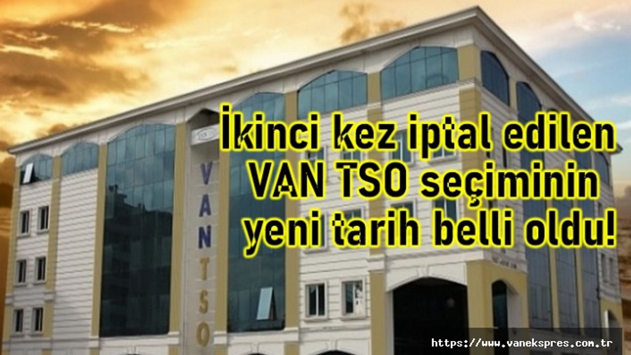 İkinci kez iptal edilen VAN TSO seçimlerinde yeni tarih belli oldu!