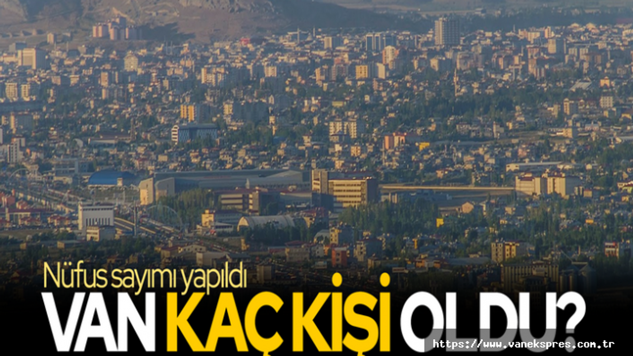 Nüfus sayımı yapıldı! Van'ın nüfusu kaç oldu?