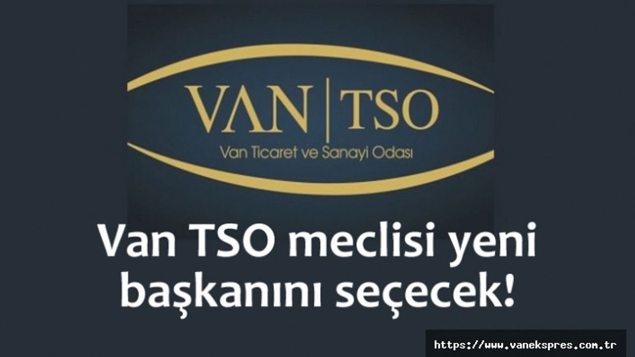 Van TSO meclisi yeni başkanını seçecek!