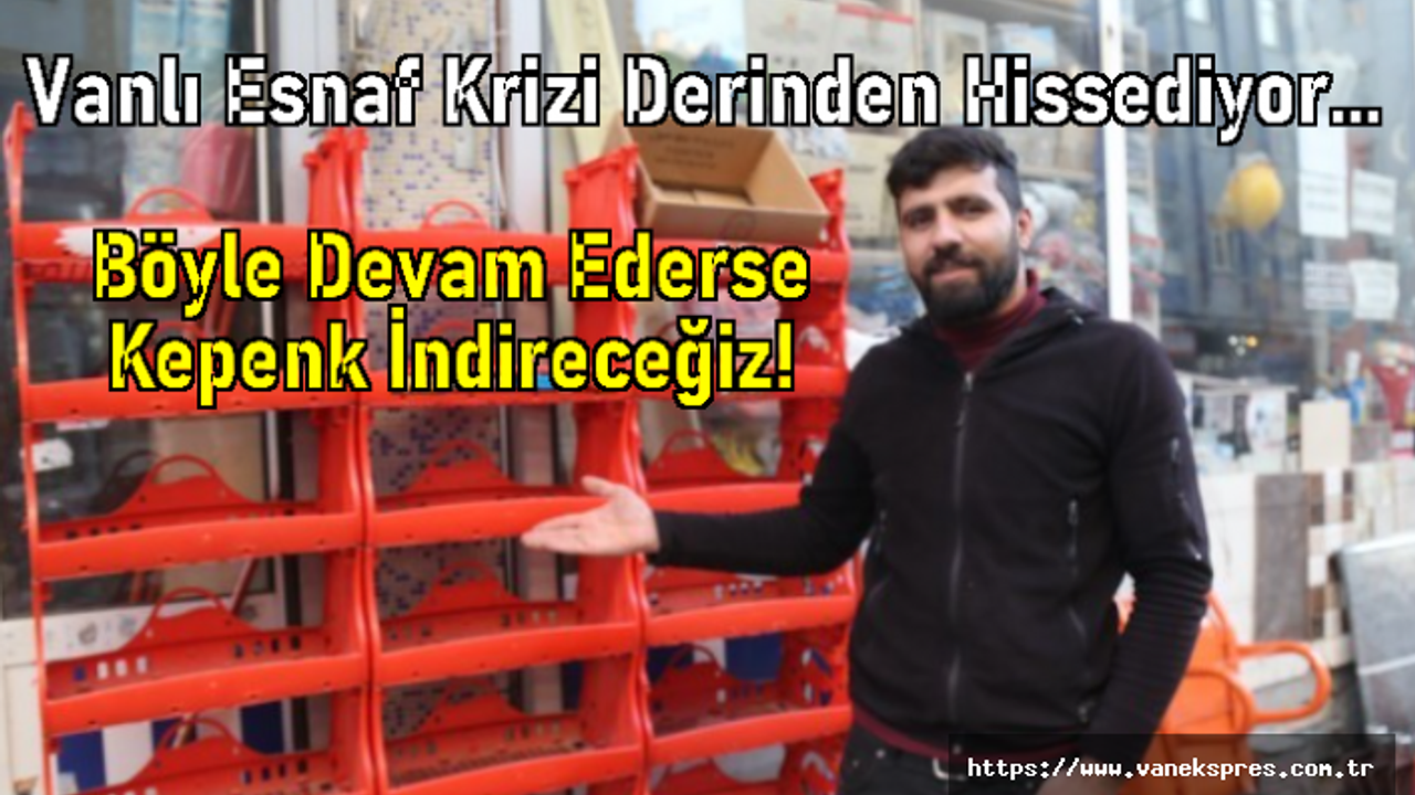 Vanlı Esnaflar: Dükkanları kapatmak zorunda kalacağız