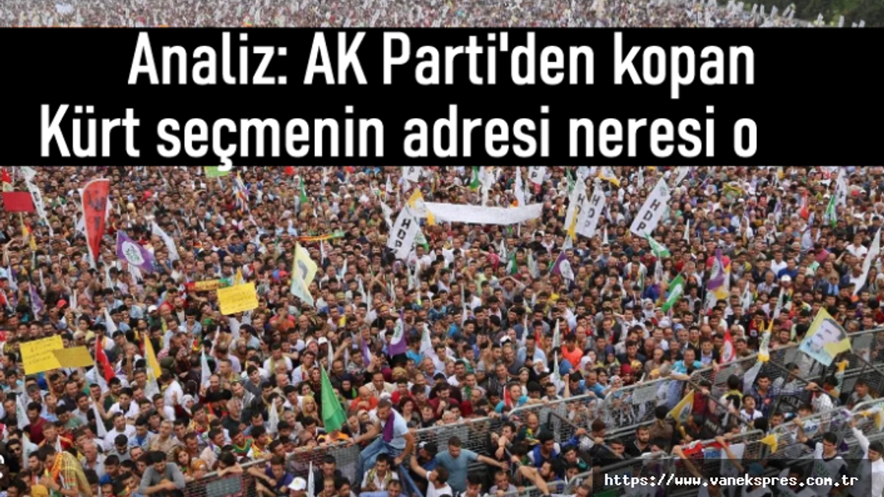 AK Parti'den kopan Kürt seçmenin adresi neresi oldu?