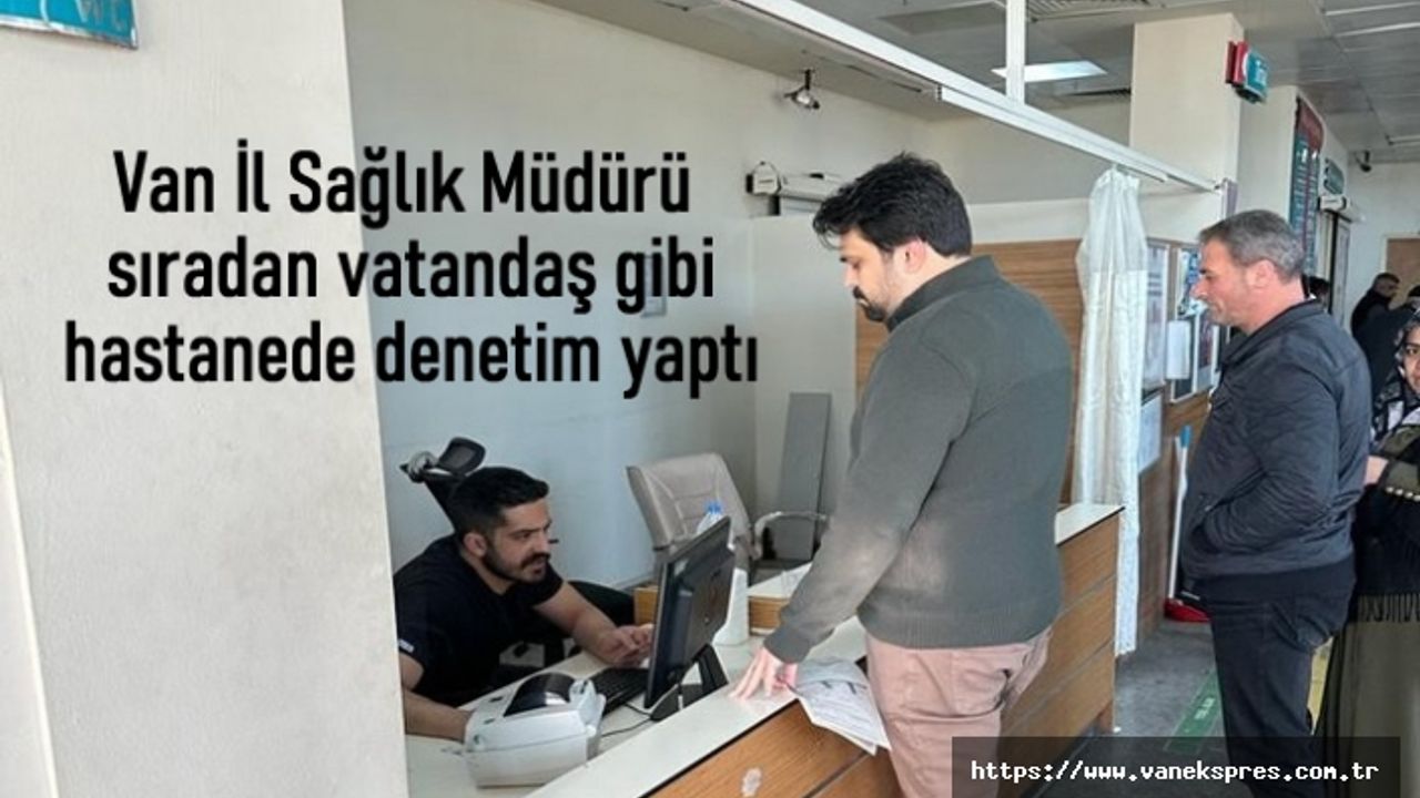 İl Sağlık Müdürü sıradan vatandaş gibi hastanede denetim yaptı