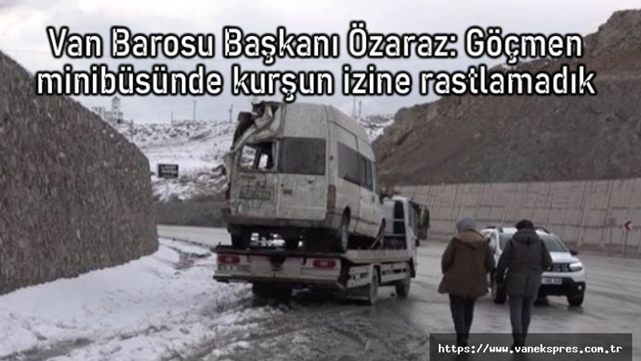Van Barosu: Göçmen minibüsünde kurşun izine rastlamadık