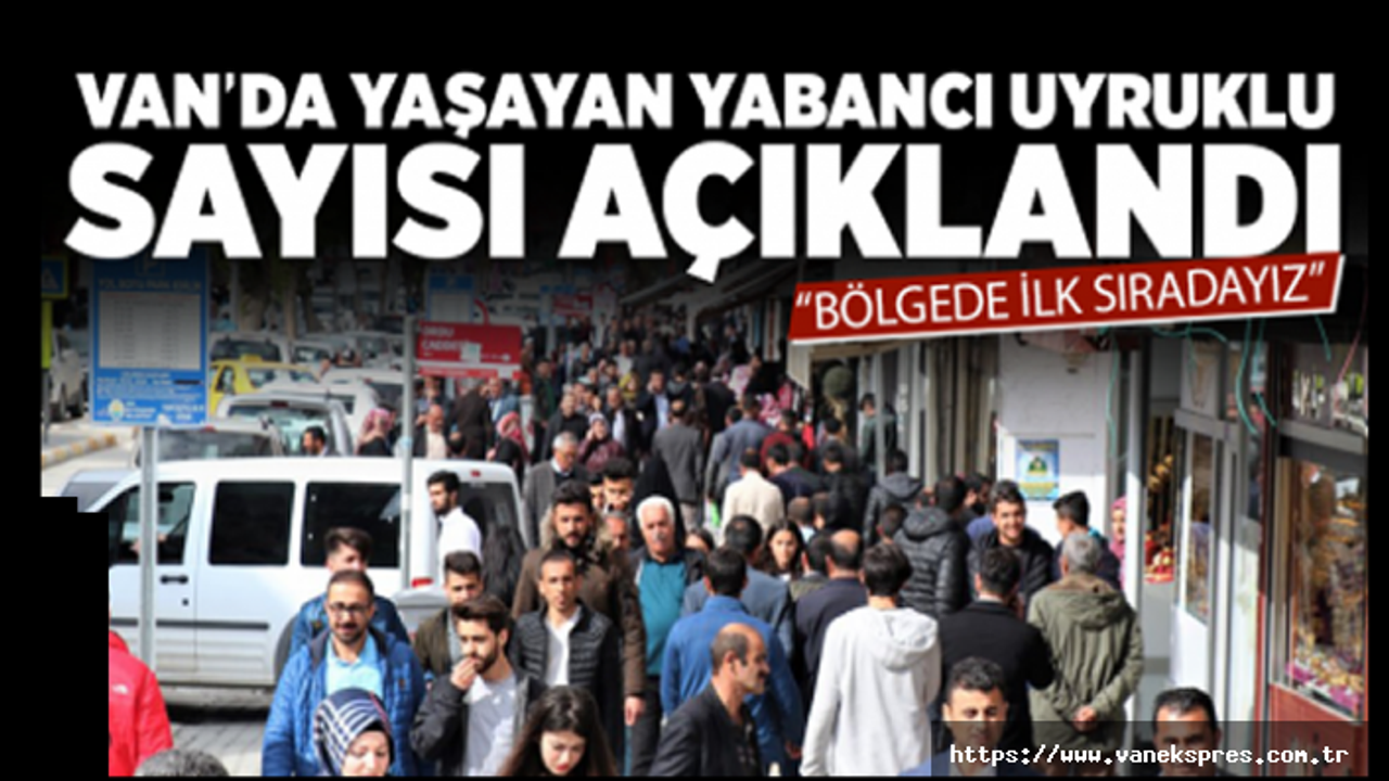 Van'da kaç yabancı uyruklu kişi yaşıyor?