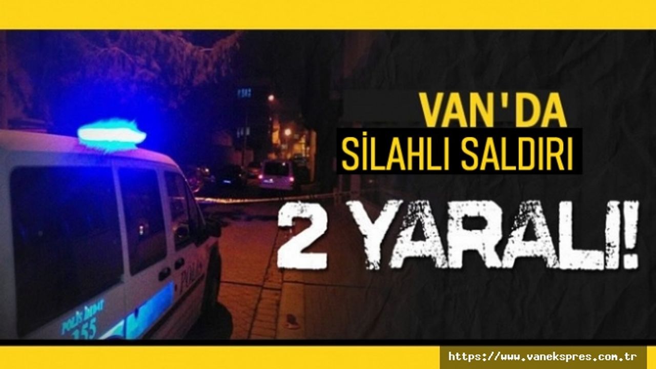 Van'da silahlı saldırıya uğrayan 2 kişi ağır yaralandı