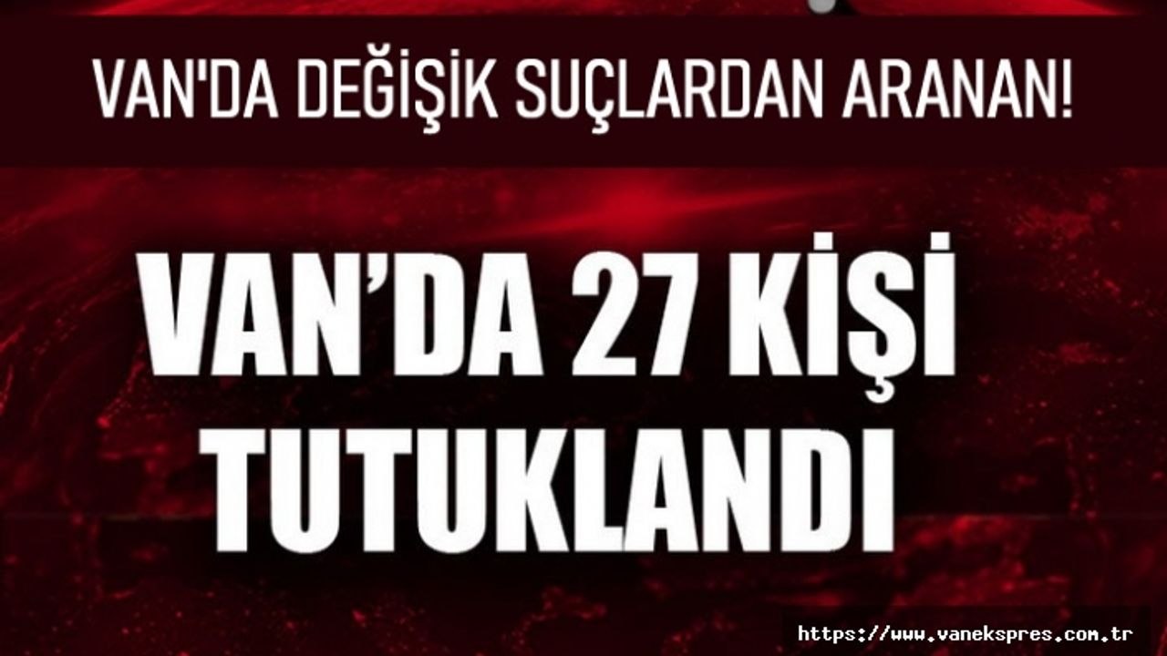 Van’da  41 Gözaltı 27'si tutuklandı
