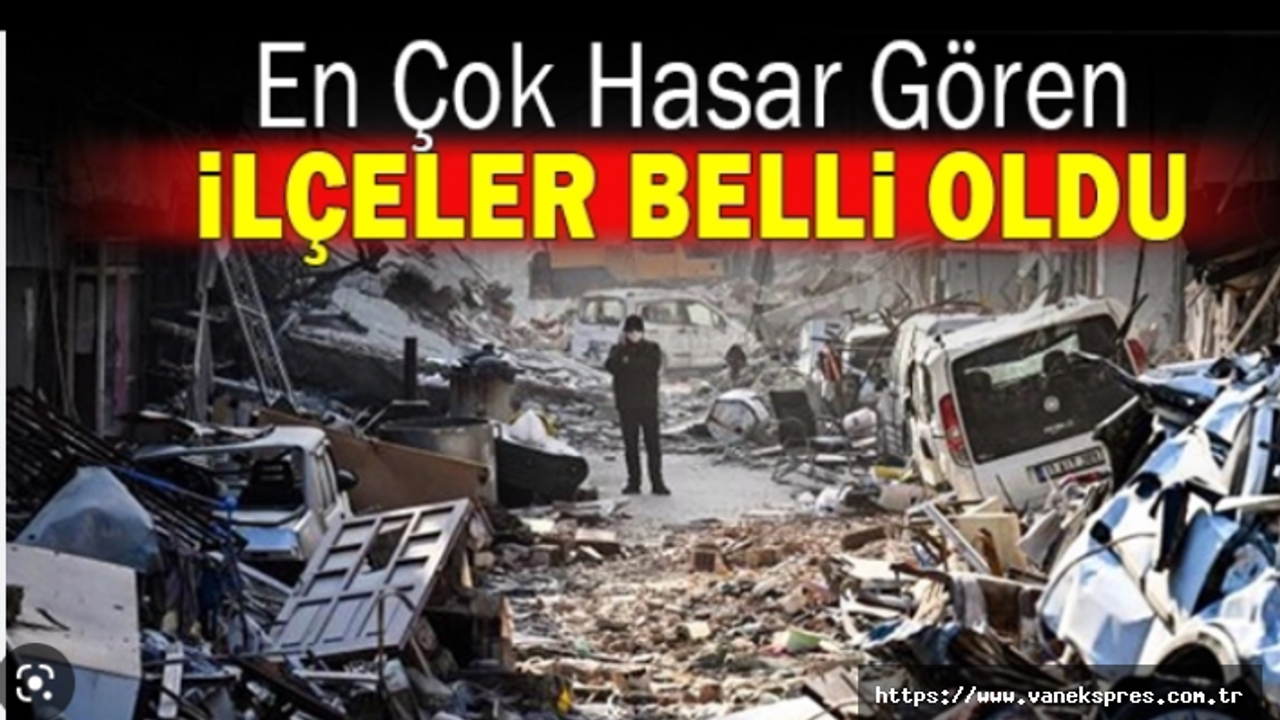 Depremden en çok hasar gören il ve ilçeler açıklandı!