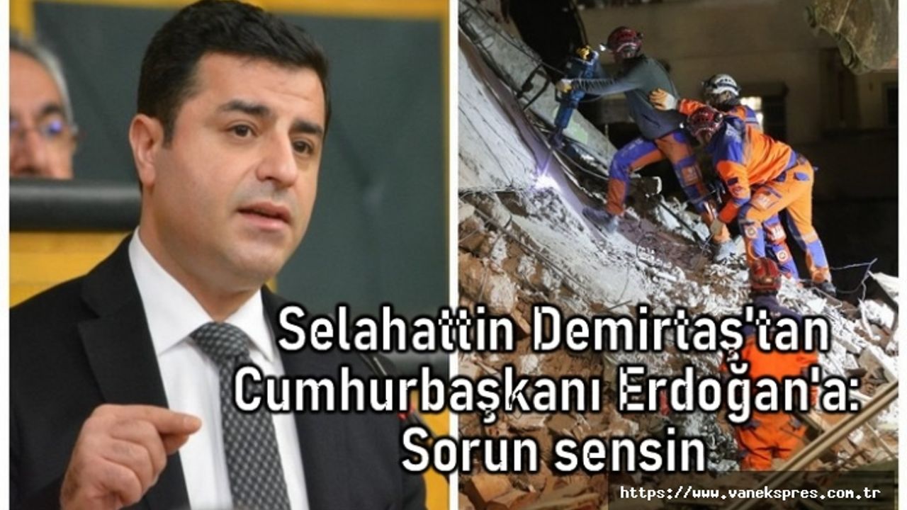 Selahattin Demirtaş'tan Cumhurbaşkanı Erdoğan'a: Sorun sensin