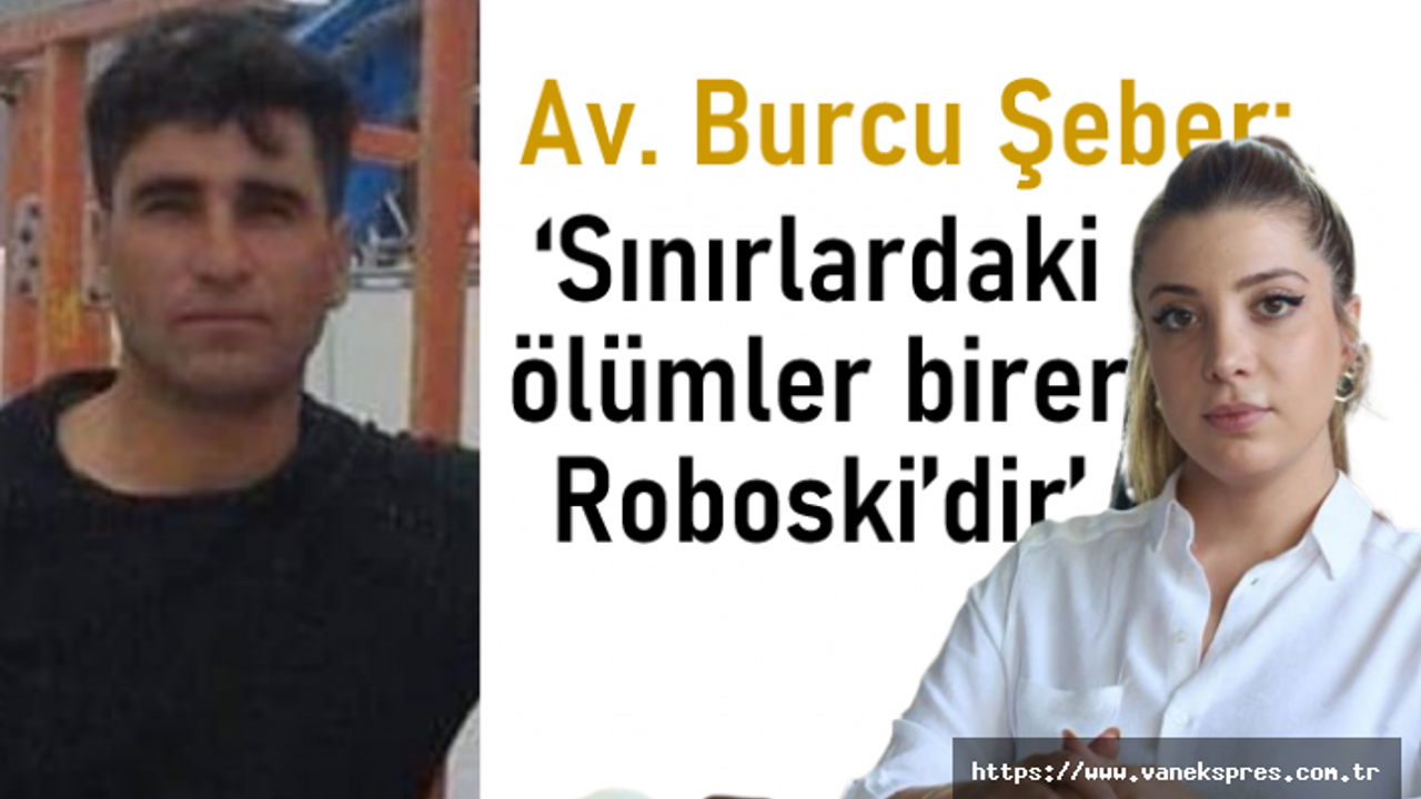 Avukat Şeber: ‘Van Sınırlardaki ölümler birer Roboski’dir’