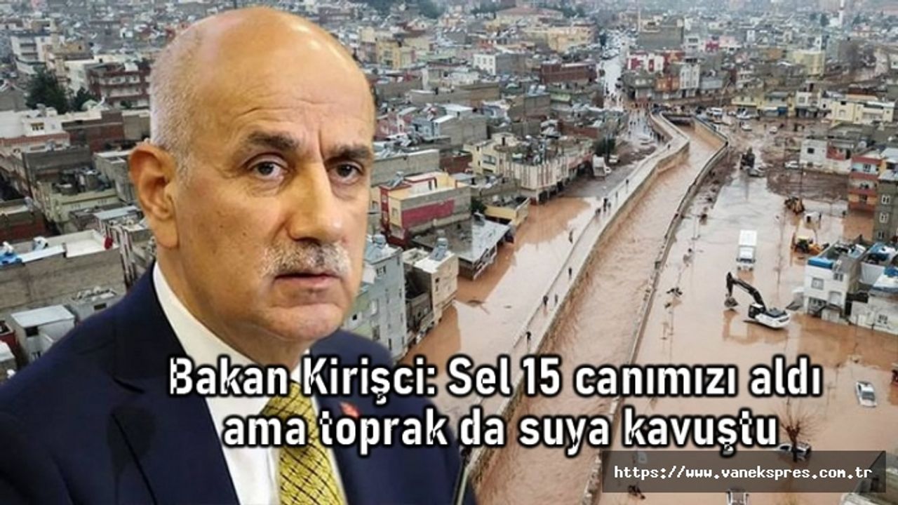 Bakan Kirişci: Sel 15 canımızı aldı ama toprak da suya kavuştu