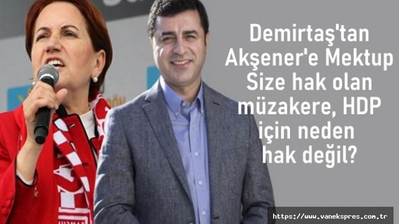 Demirtaş'tan Akşener'e mektup: HDP ile müzakerenin nasıl bir sakıncası olabilir?
